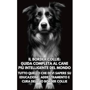 Books, Inkspire Il Border Collie: Guida Completa al Cane Più Intelligente del Mondo: Tutto Quello che Devi Sapere su Educazione, Addestramento e Cura del Tuo Border Collie Books, Inkspire Il Border Collie: Guida Completa al Cane Più Intelligente del Mondo: Tutto Quello che Devi Sapere su Educazione, Addestramento e Cura del Tuo Border Collie
