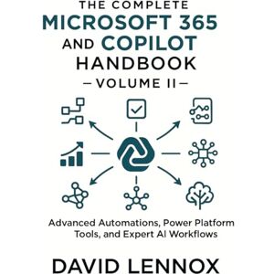 Lennox, David The Complete Microsoft 365 and Copilot Handbook – Volume II: Advanced Automations, Power Platform Tools, and Expert AI Workflows Lennox, David The Complete Microsoft 365 and Copilot Handbook – Volume II: Advanced Automations, Power Platform Tools, and Expert AI Workflows