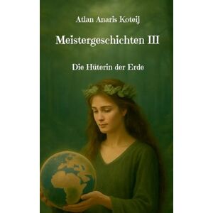 Koteij, Atlan Anaris Meistergeschichten III: Die Hüterin der Erde Koteij, Atlan Anaris Meistergeschichten III: Die Hüterin der Erde