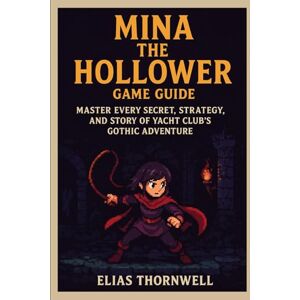 Thornwell, Elias Mina the Hollower Game Guide: “Master Every Secret, Strategy, and Story of Yacht Club’s Gothic Adventure” Thornwell, Elias Mina the Hollower Game Guide: “Master Every Secret, Strategy, and Story of Yacht Club’s Gothic Adventure”