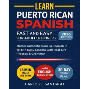 Santiago, Carlos J. Puerto Rican Spanish for Adult Beginners 2026: Master Authentic Boricua Spanish with Real-Life Phrases, Easy Grammar, and Everyday Conversations for Adults Santiago, Carlos J. Puerto Rican Spanish for Adult Beginners 2026: Master Authentic Boricua Spanish with Real-Life Phrases, Easy Grammar, and Everyday Conversations for Adults