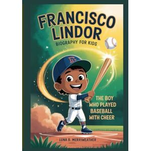 B. Merriweather, Luna FRANCISCO LINDOR BIOGRAPHY FOR KIDS: The Boy Who Played Baseball With Cheer B. Merriweather, Luna FRANCISCO LINDOR BIOGRAPHY FOR KIDS: The Boy Who Played Baseball With Cheer