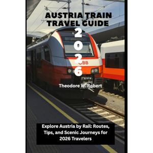 Robert, Theodore W. Austria Train Travel Guide 2026: Explore Austria by Rail: Routes, Tips, and Scenic Journeys for 2026 Travelers Robert, Theodore W. Austria Train Travel Guide 2026: Explore Austria by Rail: Routes, Tips, and Scenic Journeys for 2026 Travelers