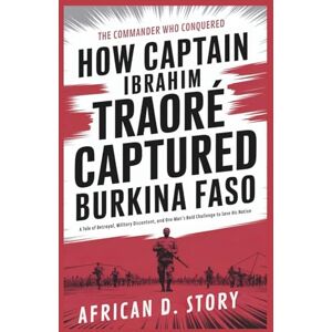 D. Story, African How Captain Ibrahim Traoré Captured Burkina Faso: The Commander Who Conquered: A Tale of Betrayal, Military Discontent, and One Man’s Bold Challenge to Save His Nation D. Story, African How Captain Ibrahim Traoré Captured Burkina Faso: The Commander Who Conquered: A Tale of Betrayal, Military Discontent, and One Man’s Bold Challenge to Save His Nation