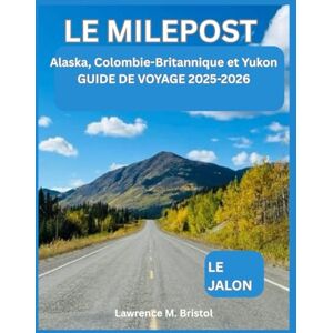 M. Bristol, Lawrence LE MILEPOST ALASKA GUIDE DE VOYAGE 2025-2026: LE JALON: Alaska, Colombie-Britannique et Yukon M. Bristol, Lawrence LE MILEPOST ALASKA GUIDE DE VOYAGE 2025-2026: LE JALON: Alaska, Colombie-Britannique et Yukon