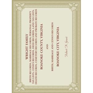 Grant, Robert N Wright Family Birth, Marriage, Personal Property Tax, Census, Deed, Land Tax, Death Cemetery, and Probate Records, Roanoke County, Virginia, and ... and Census Records, Roanoke City, Virginia Grant, Robert N Wright Family Birth, Marriage, Personal Property Tax, Census, Deed, Land Tax, Death Cemetery, and Probate Records, Roanoke County, Virginia, and ... and Census Records, Roanoke City, Virginia