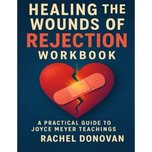 Donovan, Rachel Healing the Wounds of Rejection Workbook: A Practical Guide to Joyce Meyer teachings Donovan, Rachel Healing the Wounds of Rejection Workbook: A Practical Guide to Joyce Meyer teachings