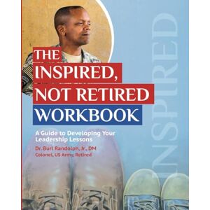 Randolph Jr, Dr. Burl W The Inspired, Not Retired Workbook: A Guide to Developing Your Leadership Lessons Randolph Jr, Dr. Burl W The Inspired, Not Retired Workbook: A Guide to Developing Your Leadership Lessons