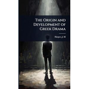J M (John Murdoch), Harper The Origin and Development of Greek Drama J M (John Murdoch), Harper The Origin and Development of Greek Drama