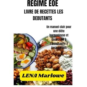 Marlowe, Lena LIVRE DE RECETTES RÉGIME EOE POUR DÉBUTANTS: Un manuel clair pour une diète harmonieuse et convenant à l’œsophagite à éosinophiles Marlowe, Lena LIVRE DE RECETTES RÉGIME EOE POUR DÉBUTANTS: Un manuel clair pour une diète harmonieuse et convenant à l’œsophagite à éosinophiles