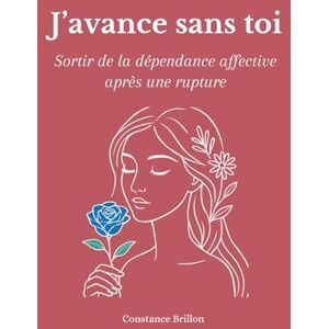 Brillon, Constance J'avance sans toi: Sortir de la dépendance affective après une rupture Brillon, Constance J'avance sans toi: Sortir de la dépendance affective après une rupture