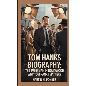 M. Ponder, Martin Tom Hanks BIOGRAPHY: The Everyman in Hollywood Why Tom Hanks Matters M. Ponder, Martin Tom Hanks BIOGRAPHY: The Everyman in Hollywood Why Tom Hanks Matters