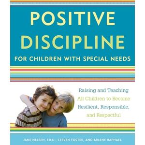 Nelsen Ed.D., Jane Positive Discipline for Children with Special Needs: Raising and Teaching All Children to Become Resilient, Responsible, and Respectful Nelsen Ed.D., Jane Positive Discipline for Children with Special Needs: Raising and Teaching All Children to Become Resilient, Responsible, and Respectful