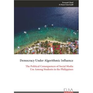 Claud, Fernand Democracy Under Algorithmic Influence: The Political Consequences of Social Media Use Among Students in the Philippines Claud, Fernand Democracy Under Algorithmic Influence: The Political Consequences of Social Media Use Among Students in the Philippines