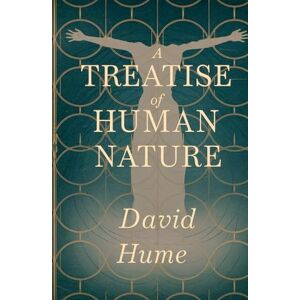 Hume, David A Treatise of Human Nature: Exploring Human Understanding, Morality, and the Foundations of Philosophy Hume, David A Treatise of Human Nature: Exploring Human Understanding, Morality, and the Foundations of Philosophy