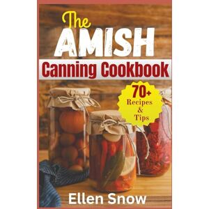 Snow, Ellen The Amish Canning Cookbook: Timeless Homemade Recipes for Preserving the Bounty of the Season Snow, Ellen The Amish Canning Cookbook: Timeless Homemade Recipes for Preserving the Bounty of the Season