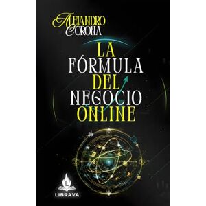 Corona, Ing Alejandro LA FÓRMULA DEL NEGOCIO ONLINE (El Arte de Crecer Online) Corona, Ing Alejandro LA FÓRMULA DEL NEGOCIO ONLINE (El Arte de Crecer Online)