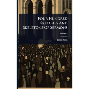 Burns, Jabez Four Hundred Sketches And Skeletons Of Sermons Burns, Jabez Four Hundred Sketches And Skeletons Of Sermons