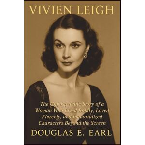 E. EARL, DOUGLAS VIVIEN LEIGH: The Unforgettable Story of a Woman Who Lived Boldly, Loved Fiercely, and Immortalized Characters Beyond the Screen E. EARL, DOUGLAS VIVIEN LEIGH: The Unforgettable Story of a Woman Who Lived Boldly, Loved Fiercely, and Immortalized Characters Beyond the Screen