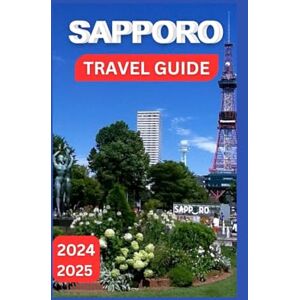MARTINEZ, LIBBY Sapporo Travel Guide 2024-2025: Your Handbook To A Metropolis of Heritage and Remarkable Experiences (EXPLORE TRAVEL GUIDE) MARTINEZ, LIBBY Sapporo Travel Guide 2024-2025: Your Handbook To A Metropolis of Heritage and Remarkable Experiences (EXPLORE TRAVEL GUIDE)