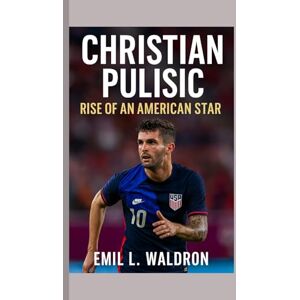 L. Waldron, Emil Christian Pulisic: Rise of an American Star L. Waldron, Emil Christian Pulisic: Rise of an American Star