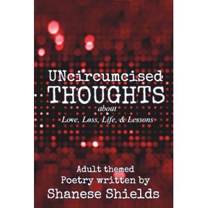 Shields, Shanese UNcircumcised Thoughts about Love, Loss, Life, and Lessons: Adult themed Poetry Book Shields, Shanese UNcircumcised Thoughts about Love, Loss, Life, and Lessons: Adult themed Poetry Book