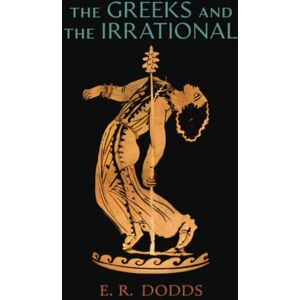 Dodds, E. R. The Greeks and the Irrational Dodds, E. R. The Greeks and the Irrational