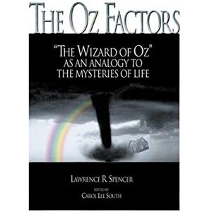 Spencer, Lawrence R. The Oz Factors: The Wizard of Oz as an Analogy to the Mysteries of Life Spencer, Lawrence R. The Oz Factors: The Wizard of Oz as an Analogy to the Mysteries of Life