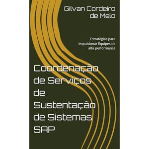 Cordeiro de Melo, Gilvan Coordenação de Serviços de Sustentação de Sistemas SAP: Estratégias para Impulsionar Equipes de alta performance Cordeiro de Melo, Gilvan Coordenação de Serviços de Sustentação de Sistemas SAP: Estratégias para Impulsionar Equipes de alta performance