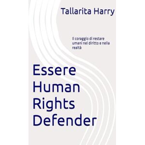 Tallarita, Harr Essere Human Rights Defender: Il coraggio di restare umani nel diritto e nella realtà (Enti Trust a scopo umanitario ed Enti Charity guida consapevole) Tallarita, Harr Essere Human Rights Defender: Il coraggio di restare umani nel diritto e nella realtà (Enti Trust a scopo umanitario ed Enti Charity guida consapevole)