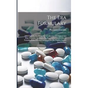 Era, Pharmaceutical The Era Formulary: 5000 Formulas For Druggists. A Collection Of Original And Prize Formulas, To Which Has Been Added A Selection Of Formulas From Standard Authorities In The English, French And German Era, Pharmaceutical The Era Formulary: 5000 Formulas For Druggists. A Collection Of Original And Prize Formulas, To Which Has Been Added A Selection Of Formulas From Standard Authorities In The English, French And German