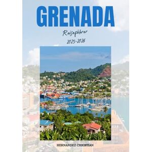 Christian, Hernandez Reiseführer Grenada 2025-2026: Entdecken Sie Grenadas verborgene Schätze, die reiche Kultur und die tropische Schönheit mit kuratierten Reiserouten, Reisetipps und unvergesslichen Inselerlebnissen Christian, Hernandez Reiseführer Grenada 2025-2026: Entdecken Sie Grenadas verborgene Schätze, die reiche Kultur und die tropische Schönheit mit kuratierten Reiserouten, Reisetipps und unvergesslichen Inselerlebnissen