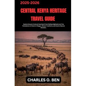 BEN, CHARLES O. CENTRAL KENYA HERITAGE TRAVEL GUIDE: Explore Kenya’s Cultural Heartland From Rolling Highlands and Tea Plantations to Historic Villages, Vibrant Traditions, and Scenic Natural Wonders. BEN, CHARLES O. CENTRAL KENYA HERITAGE TRAVEL GUIDE: Explore Kenya’s Cultural Heartland From Rolling Highlands and Tea Plantations to Historic Villages, Vibrant Traditions, and Scenic Natural Wonders.
