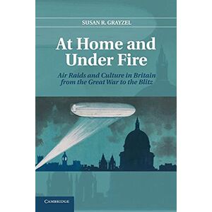 Grayzel, Susan R. At Home and Under Fire: Air Raids And Culture In Britain From The Great War To The Blitz Grayzel, Susan R. At Home and Under Fire: Air Raids And Culture In Britain From The Great War To The Blitz