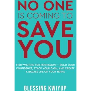 Kwiyup, Blessing No One Is Coming To Save You: Stop Waiting for Permission — Build Your Confidence, Stack Your Cash, and Create a Badass Life on Your Terms Kwiyup, Blessing No One Is Coming To Save You: Stop Waiting for Permission — Build Your Confidence, Stack Your Cash, and Create a Badass Life on Your Terms
