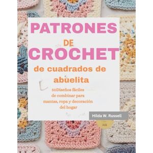 Russell, Hilda W. Patrones de crochet de cuadrados de abuelita: 50Diseños fáciles de combinar para mantas, ropa y decoración del hogar Russell, Hilda W. Patrones de crochet de cuadrados de abuelita: 50Diseños fáciles de combinar para mantas, ropa y decoración del hogar