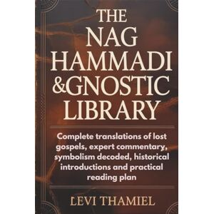 Thamiel, Levi THE NAG HAMMADI & GNOSTIC LIBRARY: Complete translations of lost gospels, expert commentary, symbolism decoded, historical introductions and practical reading plan Thamiel, Levi THE NAG HAMMADI & GNOSTIC LIBRARY: Complete translations of lost gospels, expert commentary, symbolism decoded, historical introductions and practical reading plan