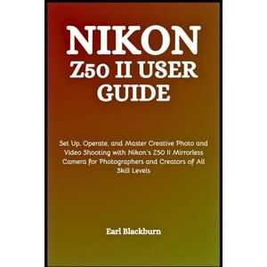 Blackburn, Earl Nikon Z50 II User Guide: Set Up, Operate, and Master Creative Photo and Video Shooting with Nikon’s Z50 II Mirrorless Camera for Photographers and Creators of All Skill Levels Blackburn, Earl Nikon Z50 II User Guide: Set Up, Operate, and Master Creative Photo and Video Shooting with Nikon’s Z50 II Mirrorless Camera for Photographers and Creators of All Skill Levels