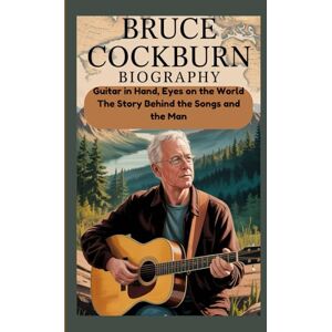 May, Marilyn BRUCE COCKBURN BIOGRAPHY: Guitar in Hand, Eyes on the World The Story Behind the Songs and the Man May, Marilyn BRUCE COCKBURN BIOGRAPHY: Guitar in Hand, Eyes on the World The Story Behind the Songs and the Man