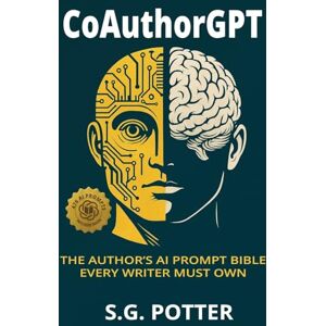 Potter, S G Gamboa CoAuthorGPT: The Author's AI Prompt Bible Every Writer Must Own Potter, S G Gamboa CoAuthorGPT: The Author's AI Prompt Bible Every Writer Must Own
