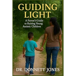 Jones, Dr. Donnett Guiding Light: A Parent's Guide to Raising Young Autistic Children Jones, Dr. Donnett Guiding Light: A Parent's Guide to Raising Young Autistic Children