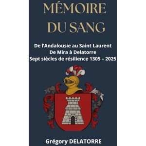 DELATORRE, Gregory Mémoire du sang: De l'andalousie au Saint Laurent, sept siécles de résiliences DELATORRE, Gregory Mémoire du sang: De l'andalousie au Saint Laurent, sept siécles de résiliences