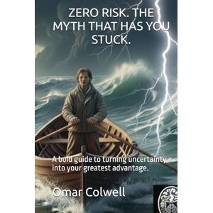 Colwell, Omar ZERO RISK. THE MYTH THAT HAS YOU STUCK.: A bold guide to turning uncertainty into your greatest advantage. (English Version of Omar T. Colwell books) Colwell, Omar ZERO RISK. THE MYTH THAT HAS YOU STUCK.: A bold guide to turning uncertainty into your greatest advantage. (English Version of Omar T. Colwell books)