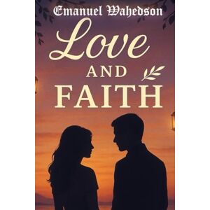 WAHEDSON, EMANUEL Love and Faith: An Inspirational Novel of Redemption, Grace, and the Power of a Love Guided by God WAHEDSON, EMANUEL Love and Faith: An Inspirational Novel of Redemption, Grace, and the Power of a Love Guided by God