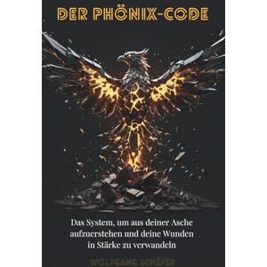 Schäfer, Wolfgang Der Phönix-Code : Das System, um aus deiner Asche aufzuerstehen und deine Wunden in Stärke zu verwandeln Schäfer, Wolfgang Der Phönix-Code : Das System, um aus deiner Asche aufzuerstehen und deine Wunden in Stärke zu verwandeln