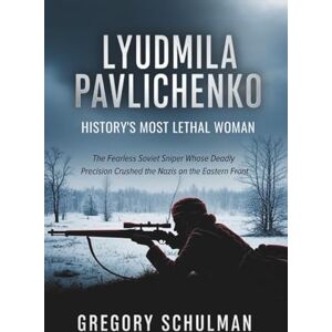 Schulman, Gregory Lyudmila Pavlichenko: History’s Most Lethal Woman: The Fearless Soviet Sniper Whose Deadly Precision Crushed the Nazis on the Eastern Front Schulman, Gregory Lyudmila Pavlichenko: History’s Most Lethal Woman: The Fearless Soviet Sniper Whose Deadly Precision Crushed the Nazis on the Eastern Front