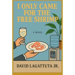 Lagattuta Jr., David I Only Came for the Free Shrimp Lagattuta Jr., David I Only Came for the Free Shrimp