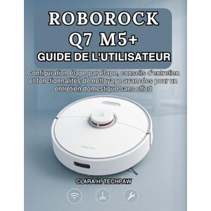 Techpaw, Clara H. ROBOROCK Q7 M5+ GUIDE DE L'UTILISATEUR: Configuration étape par étape, conseils d'entretien et fonctionnalités de nettoyage avancées pour un entretien domestique sans effort Techpaw, Clara H. ROBOROCK Q7 M5+ GUIDE DE L'UTILISATEUR: Configuration étape par étape, conseils d'entretien et fonctionnalités de nettoyage avancées pour un entretien domestique sans effort