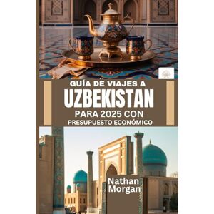 Morgan, Nathan GUÍA DE VIAJES A UZBEKISTÁN PARA 2025 CON PRESUPUESTO ECONÓMICO: Explora el corazón de la Ruta de la Seda de Asia Central sin gastar una fortuna Morgan, Nathan GUÍA DE VIAJES A UZBEKISTÁN PARA 2025 CON PRESUPUESTO ECONÓMICO: Explora el corazón de la Ruta de la Seda de Asia Central sin gastar una fortuna