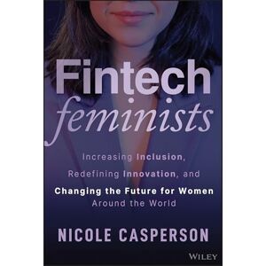 Casperson, Nicole Fintech Feminists: Increasing Inclusion, Redefining Innovation, and Changing the Future for Women Around the World Casperson, Nicole Fintech Feminists: Increasing Inclusion, Redefining Innovation, and Changing the Future for Women Around the World